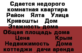 Сдается недорого 1 комнатная квартира › Район ­ Ялта › Улица ­ Кривошты › Дом ­ 19 › Этажность дома ­ 5 › Общая площадь дома ­ 48 › Цена ­ 15 000 - Крым Недвижимость » Дома, коттеджи, дачи аренда   . Крым